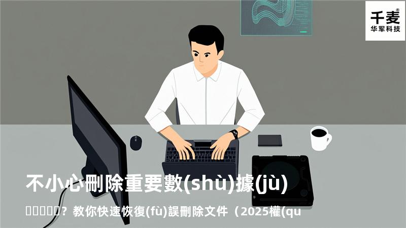 不小心刪除重要數(shù)據(jù)？教你快速恢復(fù)誤刪除文件（2025權(quán)威指南